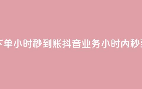 抖音业务下单24小时秒到账(抖音业务24小时内秒到款)  第1张
