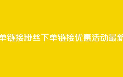 粉丝下单链接(粉丝下单链接优惠活动最新！)  第1张