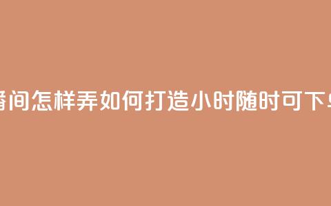 24小时自助下单直播间怎样弄 - 如何打造24小时随时可下单的直播间!  第1张