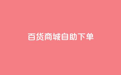 百货商城自助下单,抖音粉丝增加业务 - KS播放量自助 刷qq空间访客量的网址  第1张
