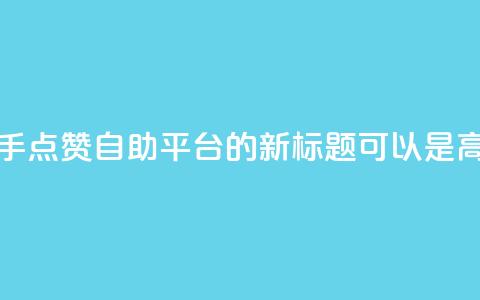 快手点赞自助平台有(快手点赞自助平台的新标题可以是:高效快手点赞平台) 第1张 快手点赞自助平台有(快手点赞自助平台的新标题可以是:高效快手点赞平台) 第1张