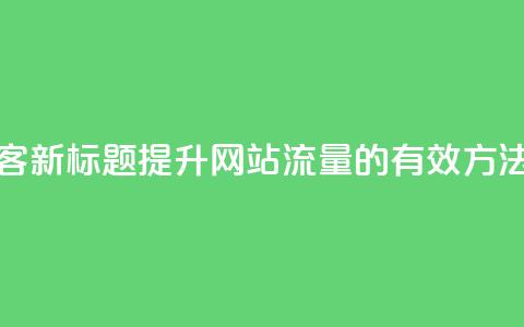 空间访客(新标题：提升网站流量的有效方法)  第1张