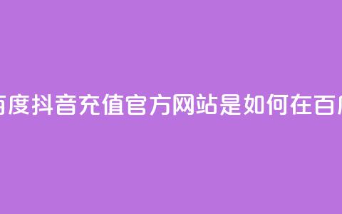 抖音充值官方百度(抖音充值官方网站是如何在百度上获得曝光的)  第1张