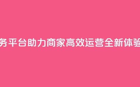 DY下单业务平台助力商家高效运营全新体验 第1张 DY下单业务平台助力商家高效运营全新体验 第1张