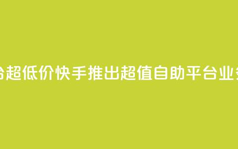 快手业务低价自助平台超低价 - 快手推出超值自助平台 业务价格大幅下调~ 第1张 快手业务低价自助平台超低价 - 快手推出超值自助平台 业务价格大幅下调~ 第1张