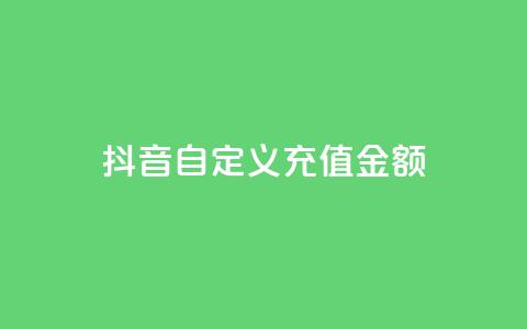 抖音自定义充值金额,抖音粉丝号账号交易平台 - 粉丝完播率 快手买点赞官网  第1张