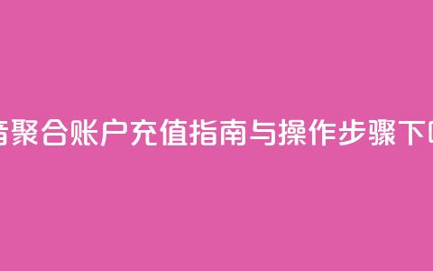 抖音聚合账户充值指南与操作步骤  第1张