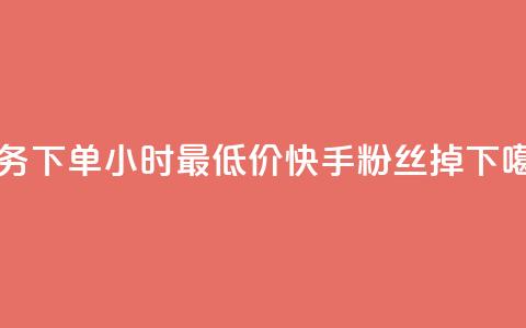 dy业务下单24小时最低价 - 快手粉丝掉1000  第1张