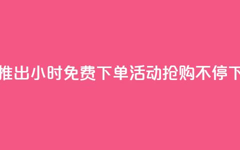 抖音推出24小时免费下单活动，抢购不停！  第1张