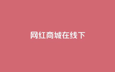 网红商城在线下ks,网红商城app下载安装 - 最便宜24小时自助下单软件下载 抖音自助赞平台24小时发货  第1张
