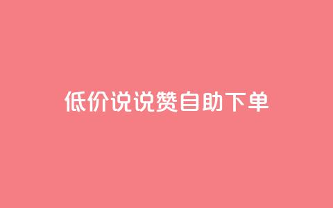 低价说说赞自助下单 - 自助下单，价格惊喜，轻松购物~  第1张