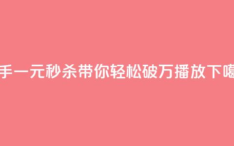 快手一元秒杀带你轻松破万播放  第1张