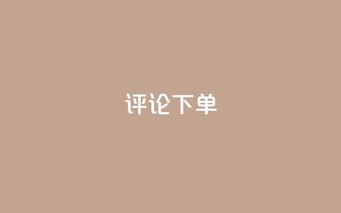 dy评论下单,qq空间一万访客以上说明什么 - 砍一刀助力平台app 拼多多入口网页版  第1张