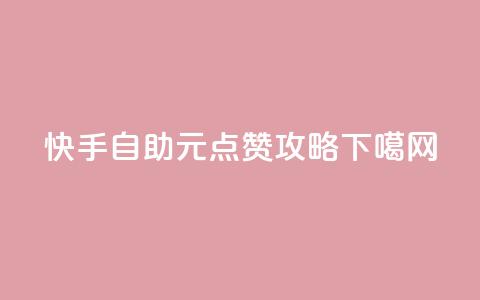 快手自助1元100点赞攻略  第1张