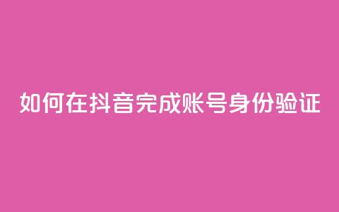 如何在抖音完成账号身份验证 第1张 如何在抖音完成账号身份验证 第1张