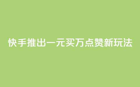 快手推出一元买万点赞新玩法 第1张 快手推出一元买万点赞新玩法 第1张