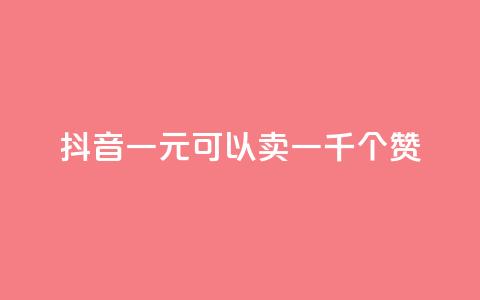 抖音一元可以卖一千个赞 - 抖音一元买千赞的新玩法揭秘~  第1张