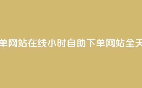 全网24小时自助下单网站在线(24小时自助下单网站，全天在线服务)  第1张