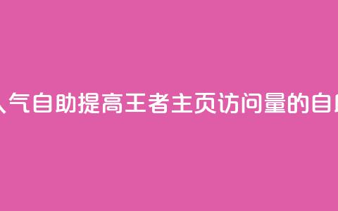 王者主页刷人气自助 - 提高王者主页访问量的自助方法!  第1张
