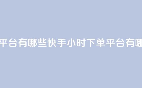 快手业务24小时下单平台有哪些 - 快手24小时下单平台有哪些优质选择~  第1张