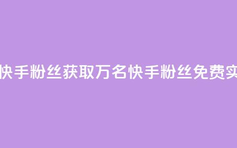 免费1万个快手粉丝 - 获取1万名快手粉丝免费实现~ 第1张 免费1万个快手粉丝 - 获取1万名快手粉丝免费实现~ 第1张