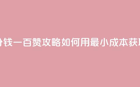 ks一分钱一百赞 - KS一分钱一百赞攻略：如何用最小成本获取大量点赞？!  第1张