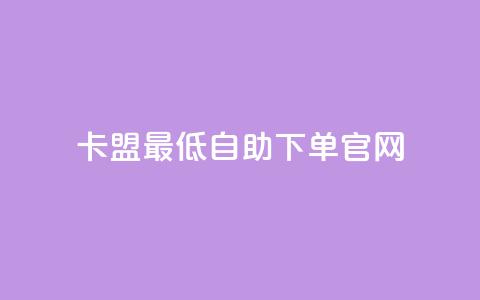 卡盟最低自助下单官网 - 卡盟官网自助下单	，最低价格保证！!  第1张