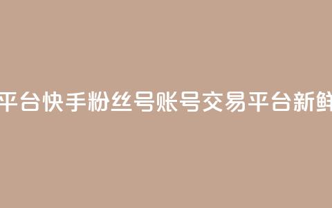 快手粉丝号账号交易平台 - —— 新鲜交易平台【重写】。  第1张