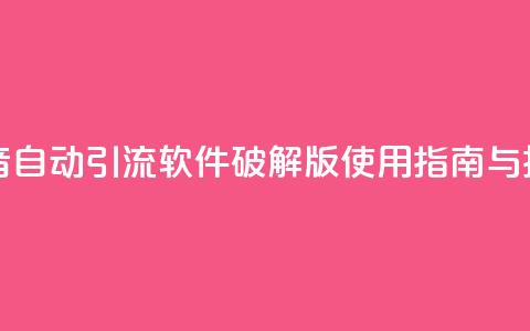 抖音自动引流软件破解版使用指南与技巧  第1张