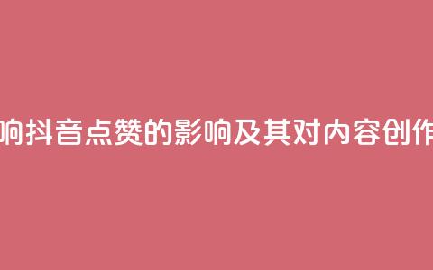抖音点赞会有什么影响 - 抖音点赞的影响及其对内容创作者的意义分析。  第1张