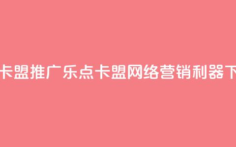 乐点卡盟 - 推广乐点卡盟：网络营销利器！  第1张