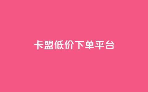 卡盟低价下单平台,qq点赞下单 - 刷会员永久稳定的网站 抖音粉丝淘宝搜什么内容  第1张