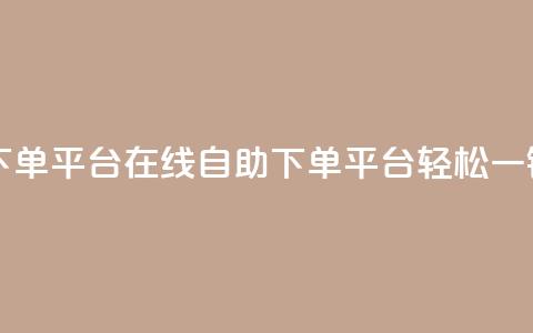 qq自助下单平台在线(QQ自助下单平台，轻松一键服务)  第1张