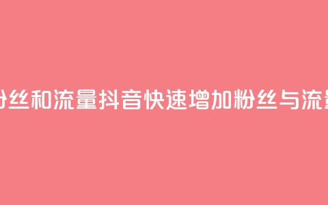 抖音怎么涨粉丝和流量(抖音快速增加粉丝与流量技巧)  第1张