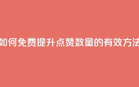 如何免费提升QQ点赞数量的有效方法 第1张 如何免费提升QQ点赞数量的有效方法 第1张