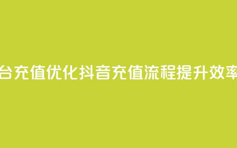 抖音平台充值(优化抖音充值流程，提升效率)  第1张