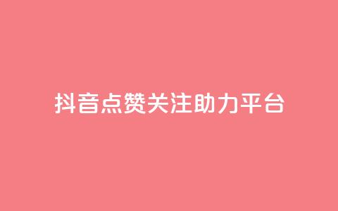 抖音点赞关注助力平台 - 抖音点赞与关注助力提升平台影响力。  第1张
