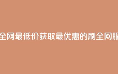 dy刷全网最低价(获取最优惠的dy刷全网服务) 第1张 dy刷全网最低价(获取最优惠的dy刷全网服务) 第1张