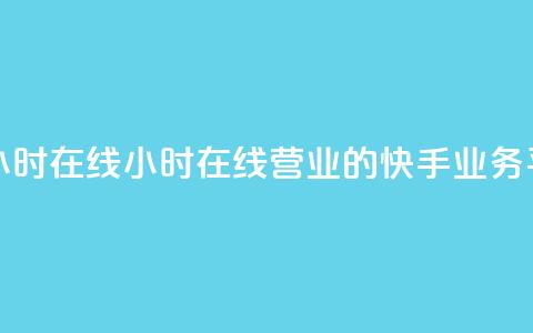 快手业务平台24小时在线 - 24小时在线营业的快手业务平台活动~  第1张