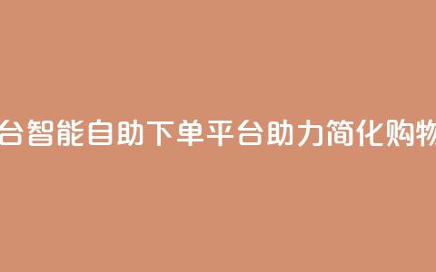 自助下单平台 - 智能自助下单平台助力简化购物流程~  第1张