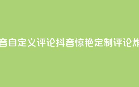 抖音自定义评论(抖音惊艳！定制评论炸裂！)  第1张
