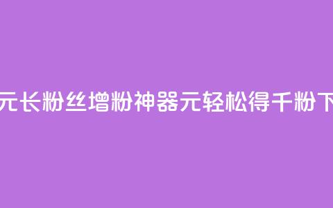 抖音1元长1000粉丝(增粉神器：1元轻松得千粉)  第1张