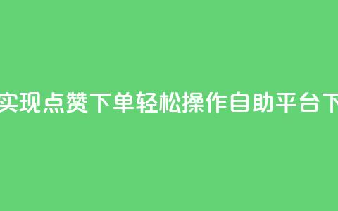 快速实现点赞下单，轻松操作自助平台  第1张
