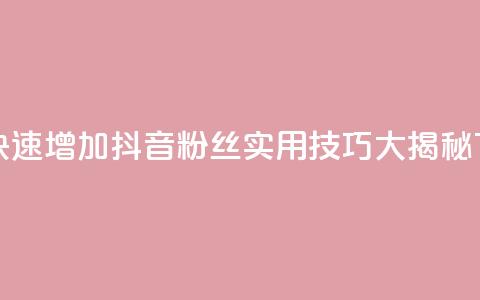 如何快速增加抖音粉丝：实用技巧大揭秘  第1张