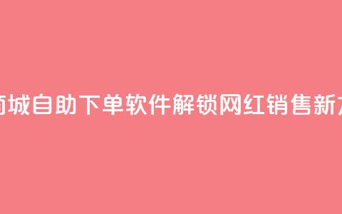 云商城自助下单软件——解锁网红销售新方式  第1张