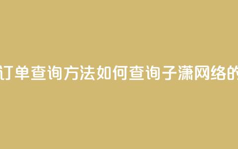 子潇网络下单的订单查询方法 - 如何查询子潇网络的订单信息！  第1张