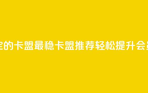 刷会员最稳定的卡盟 - 最稳卡盟推荐 轻松提升会员体验~ 第1张 刷会员最稳定的卡盟 - 最稳卡盟推荐 轻松提升会员体验~ 第1张