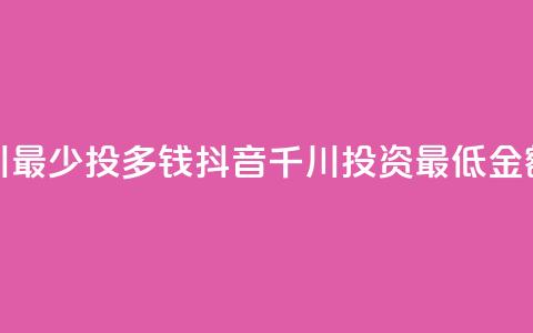 抖音千川最少投多钱(抖音千川投资最低金额有哪些)  第1张