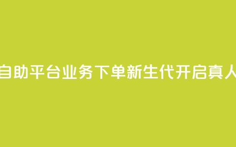 空间自助平台业务下单新生代，开启真人模式  第1张