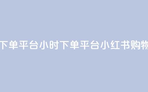 小红书24小时下单平台 - 24小时下单平台：小红书购物神器!  第1张